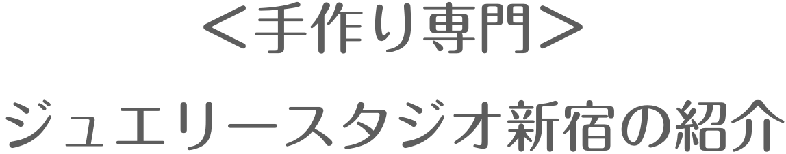 <手作り専門>ジュエリースタジオ新宿の紹介